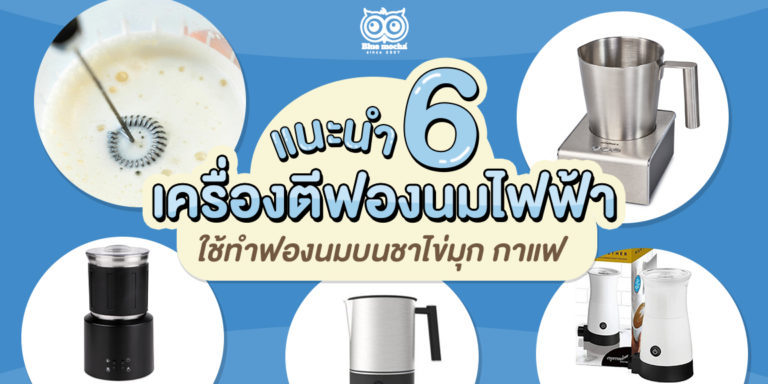 แนะนำ 6 เครื่องตีฟองนมไฟฟ้า ใช้ทำฟองนมบนชาไข่มุก กาแฟ